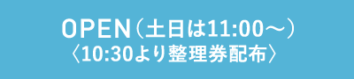 OPEN（平日は15:00〜）〈14:30より整理券配布〉