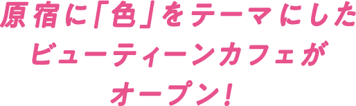 原宿に「色」をテーマにしたビューティーンカフェがオープン！